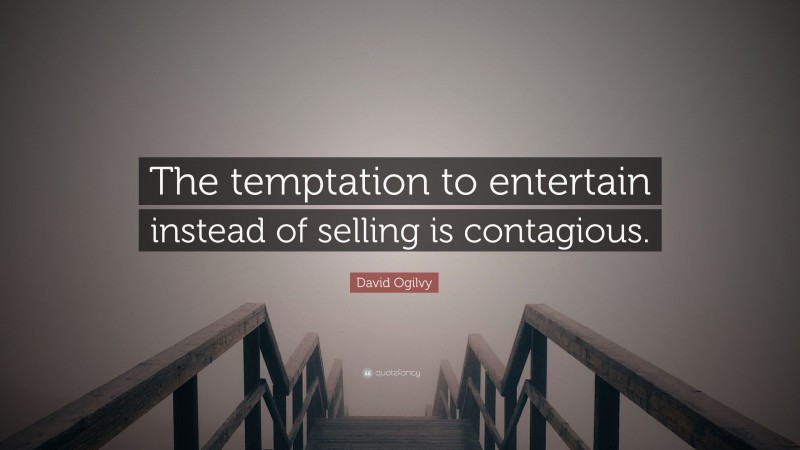 David Ogilvy Quote: “The temptation to entertain instead of selling is contagious.”