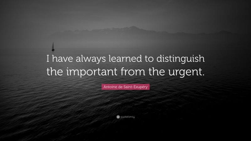 Antoine de Saint-Exupéry Quote: “I have always learned to distinguish the important from the urgent.”