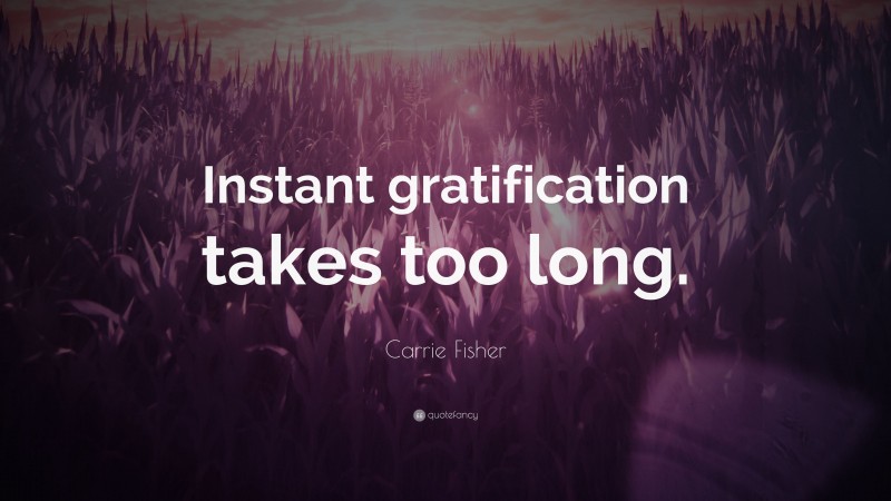Carrie Fisher Quote: “Instant gratification takes too long.”