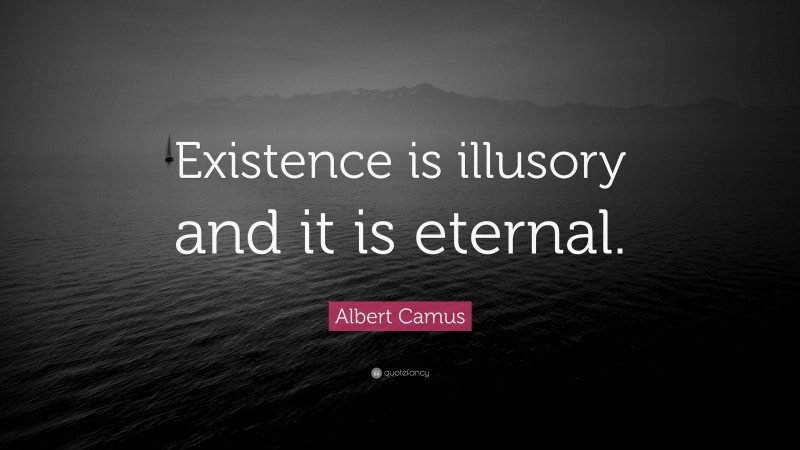 Albert Camus Quote: “Existence is illusory and it is eternal.”