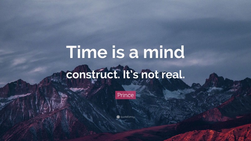 Prince Quote: “Time is a mind construct. It’s not real.”