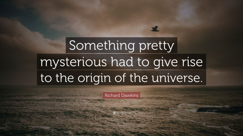 Richard Dawkins Quote: “Something pretty mysterious had to give rise to the origin of the universe.”