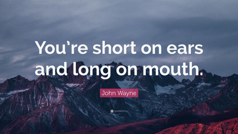 John Wayne Quote: “You’re short on ears and long on mouth.”