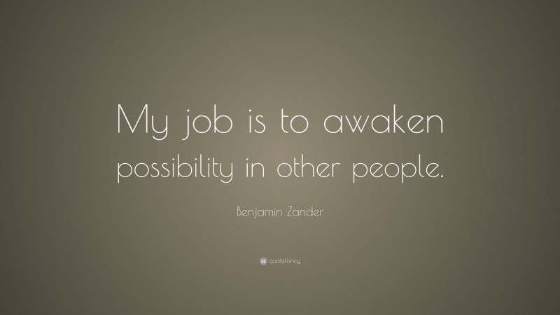 Benjamin Zander Quote: “My job is to awaken possibility in other people.”