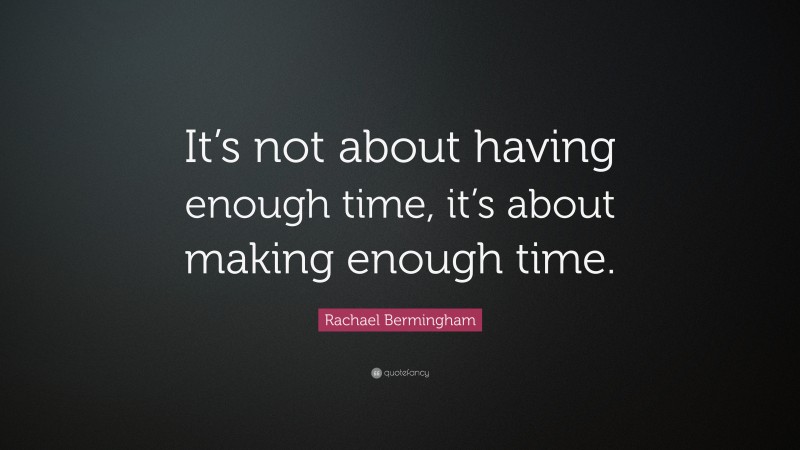 Rachael Bermingham Quote: “It’s not about having enough time, it’s about making enough time.”