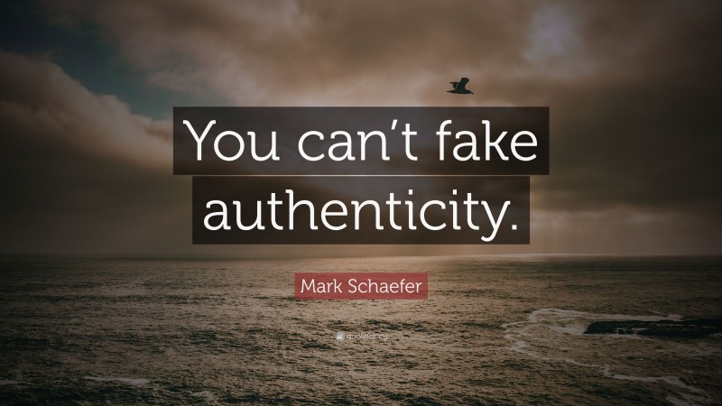 Mark Schaefer Quote: “You can’t fake authenticity.”