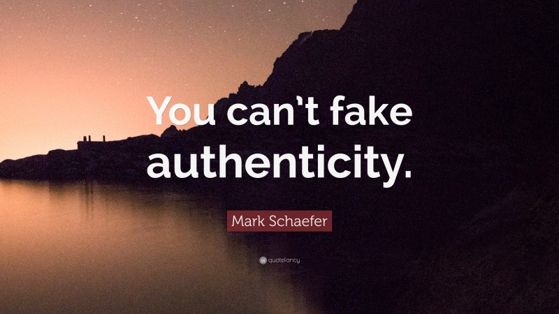 Mark Schaefer Quote: “You can’t fake authenticity.”