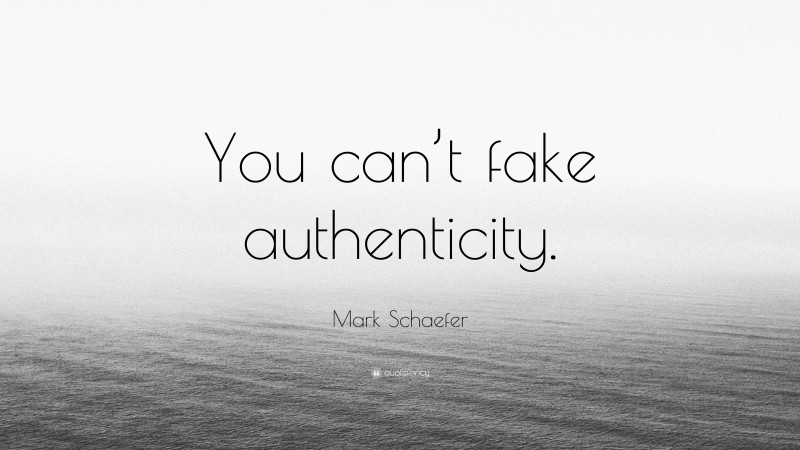 Mark Schaefer Quote: “You can’t fake authenticity.”