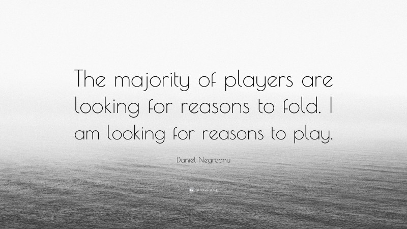 Daniel Negreanu Quote: “The majority of players are looking for reasons to fold. I am looking for reasons to play.”
