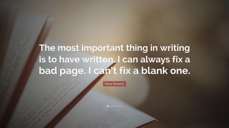Nora Roberts Quote: “The most important thing in writing is to have written. I can always fix a bad page. I can’t fix a blank one.”