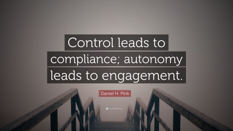 Daniel H. Pink Quote: “Control leads to compliance; autonomy leads to engagement.”