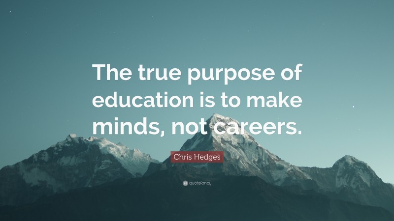 Chris Hedges Quote: “The true purpose of education is to make minds ...