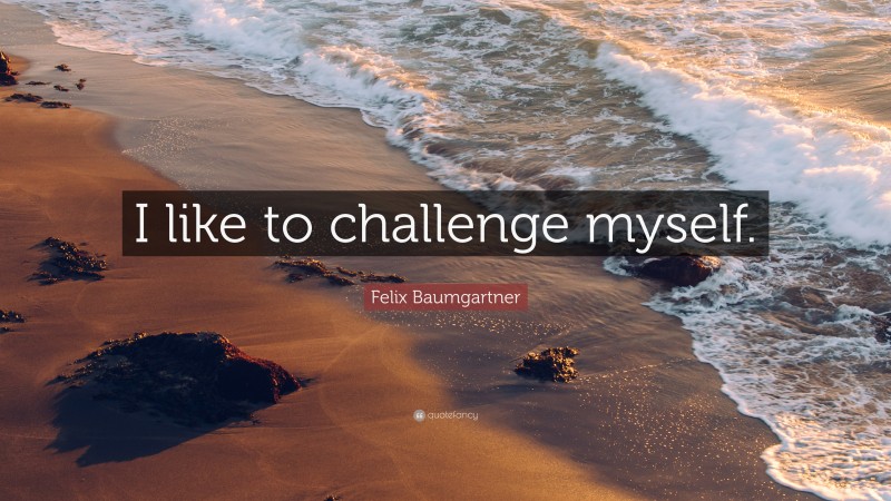 Felix Baumgartner Quote: “I like to challenge myself.”