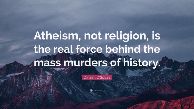 Dinesh D'Souza Quote: “Atheism, not religion, is the real force behind the mass murders of history.”