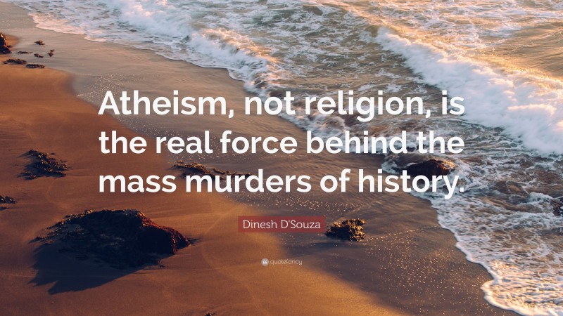 Dinesh D'Souza Quote: “Atheism, not religion, is the real force behind the mass murders of history.”