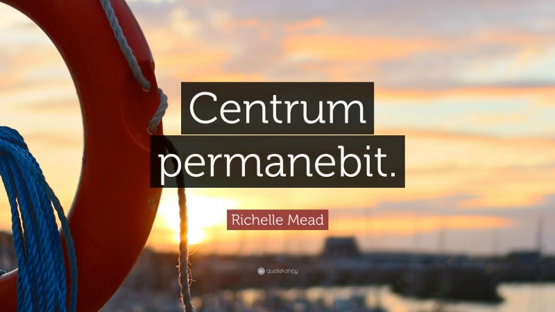 Richelle Mead Quote: “Centrum permanebit.”