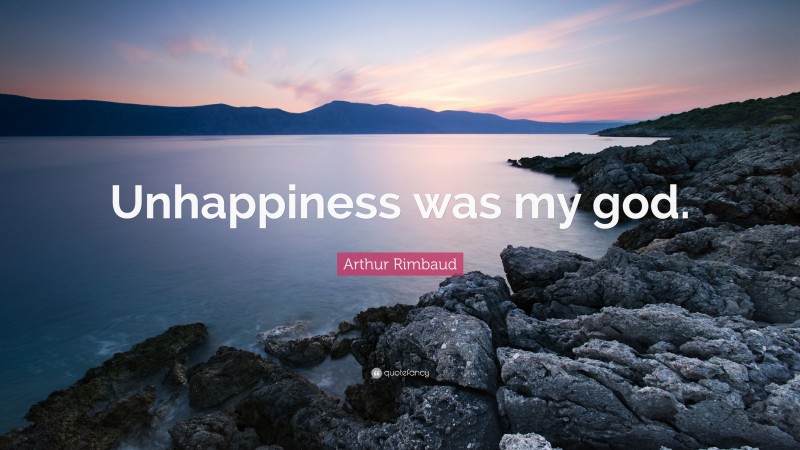 Arthur Rimbaud Quote: “Unhappiness was my god.”