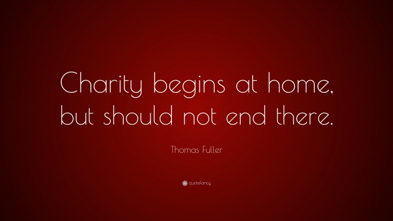 Thomas Fuller Quote: “Charity begins at home, but should not end there.”
