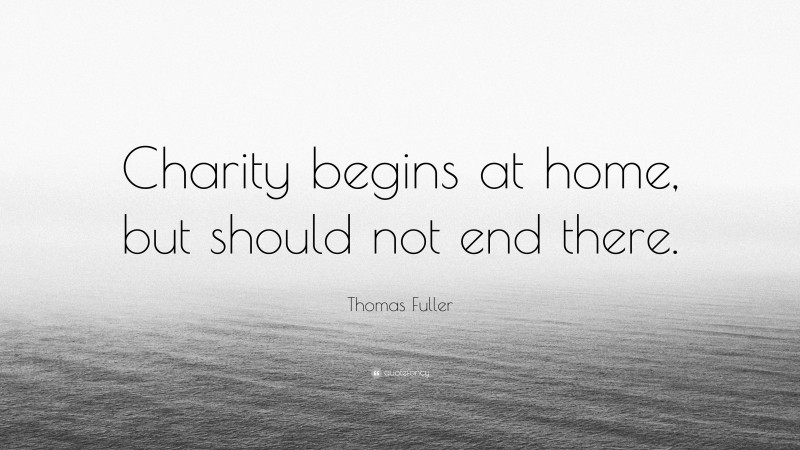 Thomas Fuller Quote: “Charity begins at home, but should not end there.”