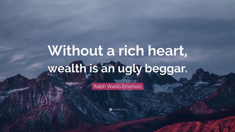 Ralph Waldo Emerson Quote: “Without a rich heart, wealth is an ugly beggar.”