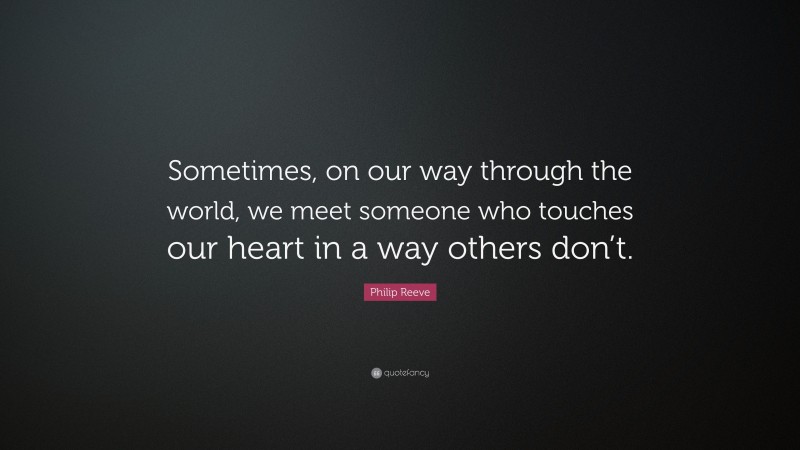 Philip Reeve Quote: “Sometimes, on our way through the world, we meet someone who touches our heart in a way others don’t.”