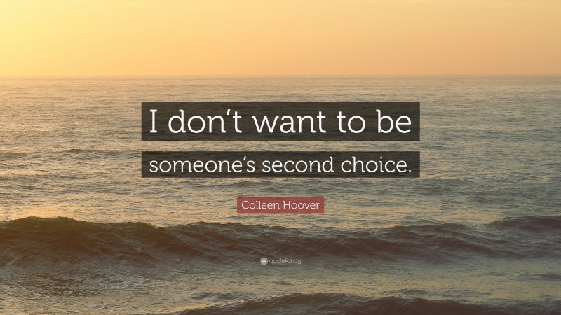 Colleen Hoover Quote: “I don’t want to be someone’s second choice.”