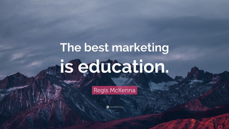 Regis McKenna Quote: “The best marketing is education.”
