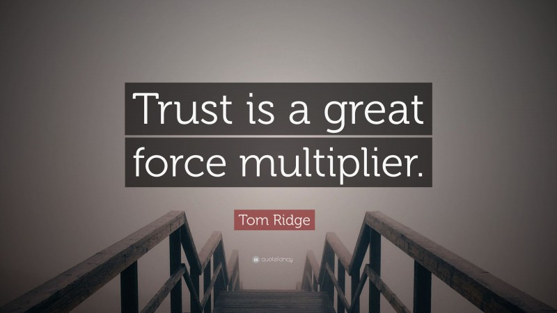 Tom Ridge Quote: “Trust is a great force multiplier.”