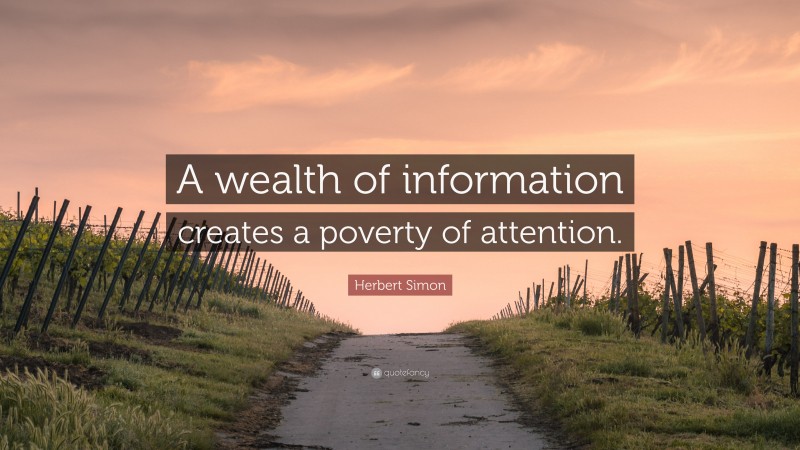 Herbert Simon Quote: “A wealth of information creates a poverty of attention.”