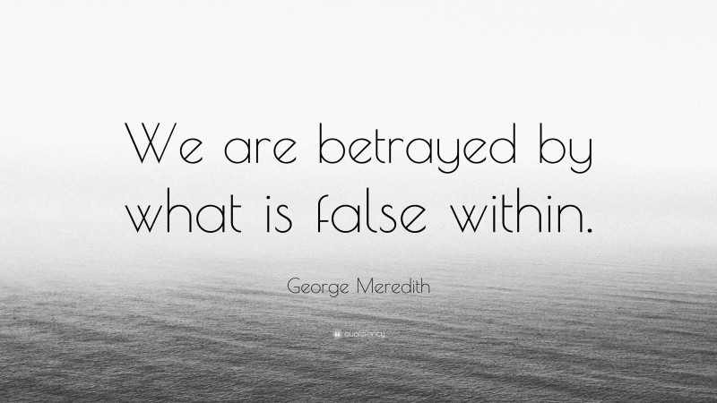 George Meredith Quote: “We are betrayed by what is false within.”