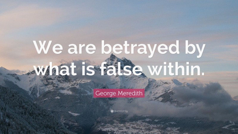 George Meredith Quote: “We are betrayed by what is false within.”