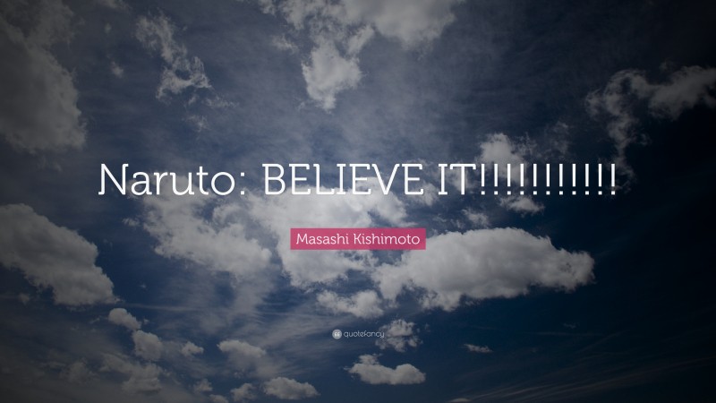 Masashi Kishimoto Quote: “Naruto: BELIEVE IT!!!!!!!!!!!”