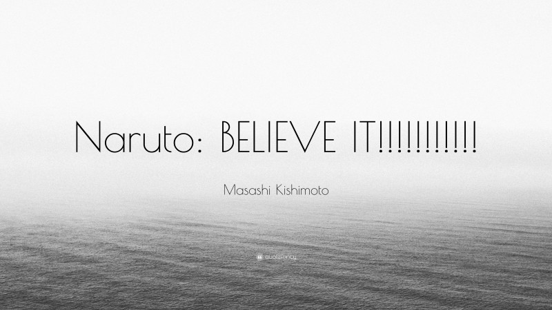 Masashi Kishimoto Quote: “Naruto: BELIEVE IT!!!!!!!!!!!”