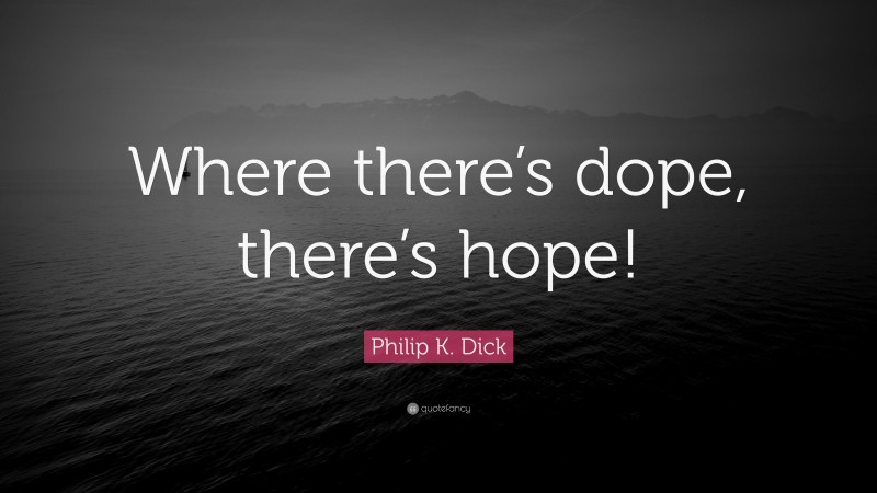 Philip K. Dick Quote: “Where there’s dope, there’s hope!”