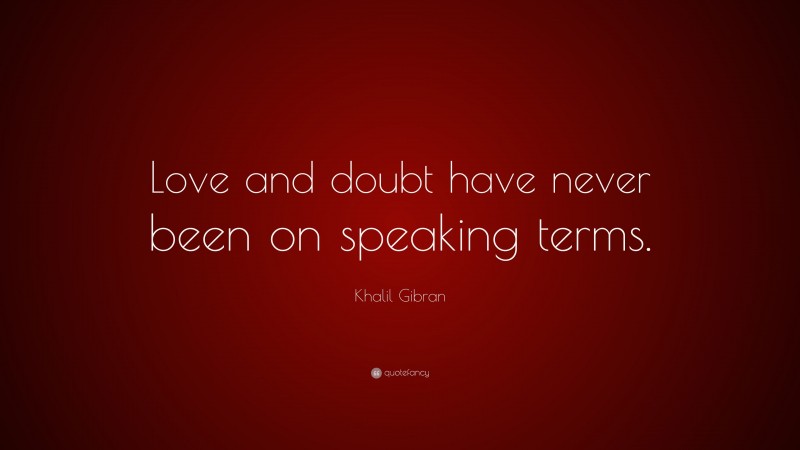 Khalil Gibran Quote: “Love and doubt have never been on speaking terms.”