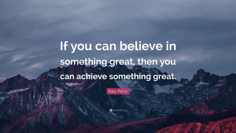Katy Perry Quote: “If you can believe in something great, then you can achieve something great.”
