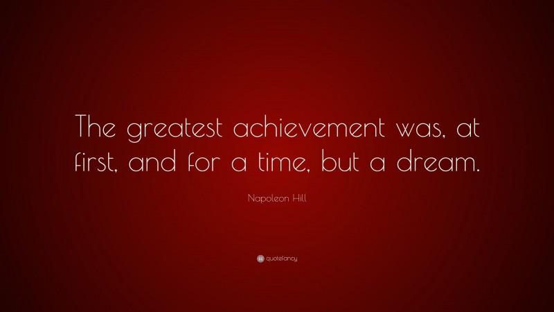 Napoleon Hill Quote: “The greatest achievement was, at first, and for a time, but a dream.”
