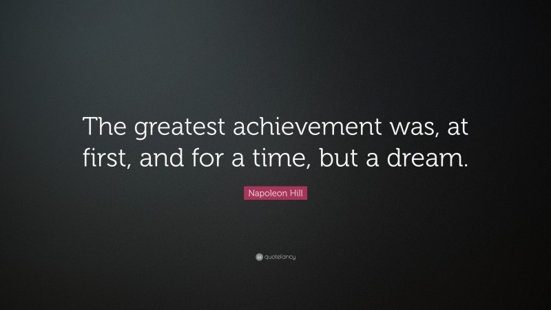 Napoleon Hill Quote: “The greatest achievement was, at first, and for a time, but a dream.”