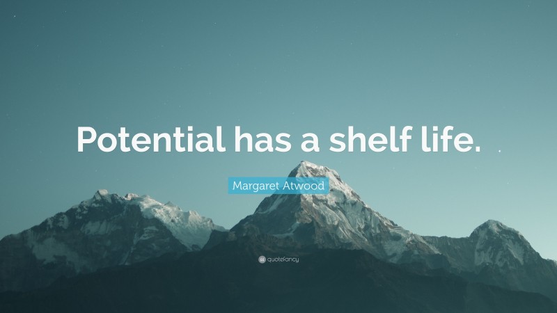 Margaret Atwood Quote: “Potential has a shelf life.”