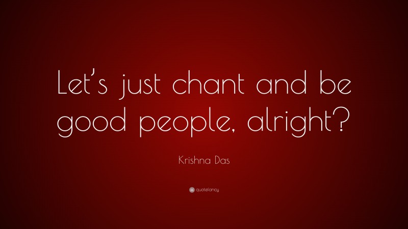 Krishna Das Quote: “Let’s just chant and be good people, alright?”