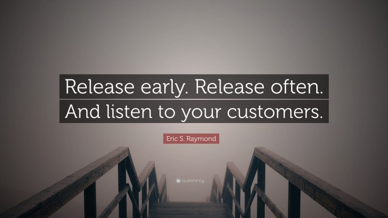 Eric S. Raymond Quote: “Release early. Release often. And listen to your customers.”