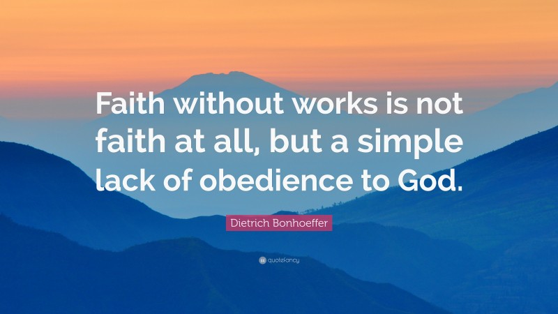 Dietrich Bonhoeffer Quote: “Faith without works is not faith at all ...