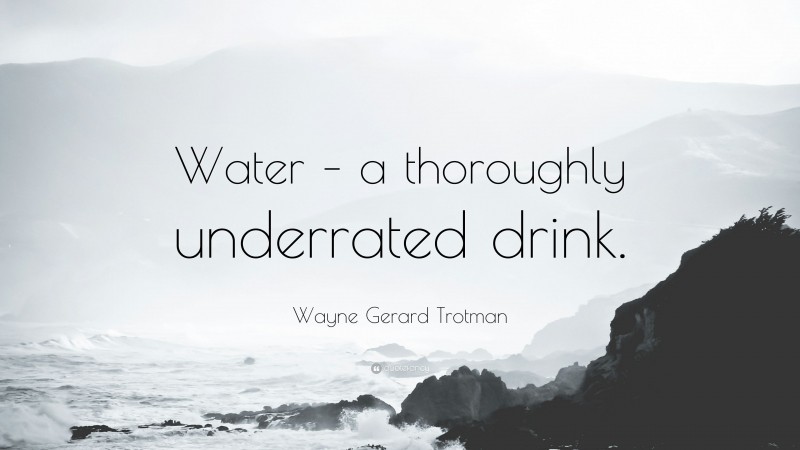 Wayne Gerard Trotman Quote: “Water – a thoroughly underrated drink.”