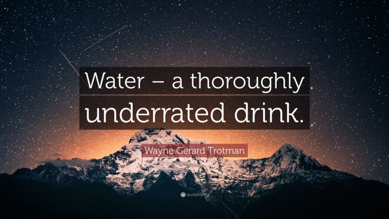 Wayne Gerard Trotman Quote: “Water – a thoroughly underrated drink.”