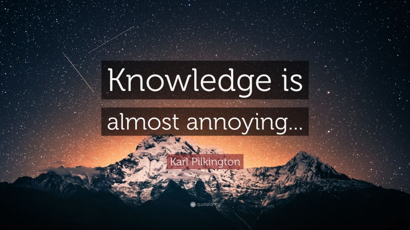 Karl Pilkington Quote: “Knowledge is almost annoying...”