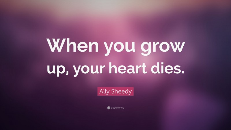 Ally Sheedy Quote: “When you grow up, your heart dies.”