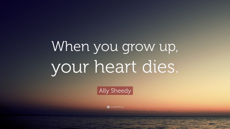 Ally Sheedy Quote: “When you grow up, your heart dies.”