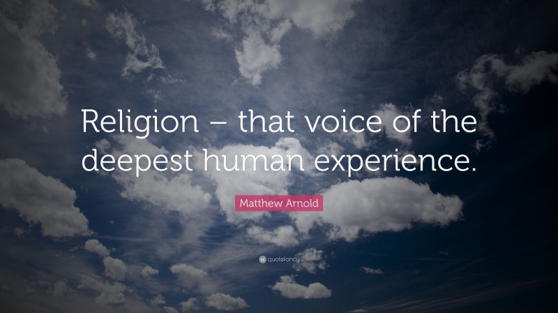 Matthew Arnold Quote: “Religion – that voice of the deepest human experience.”