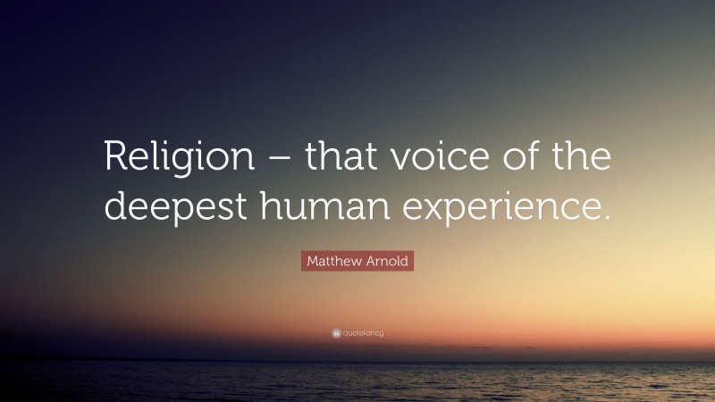Matthew Arnold Quote: “Religion – that voice of the deepest human experience.”