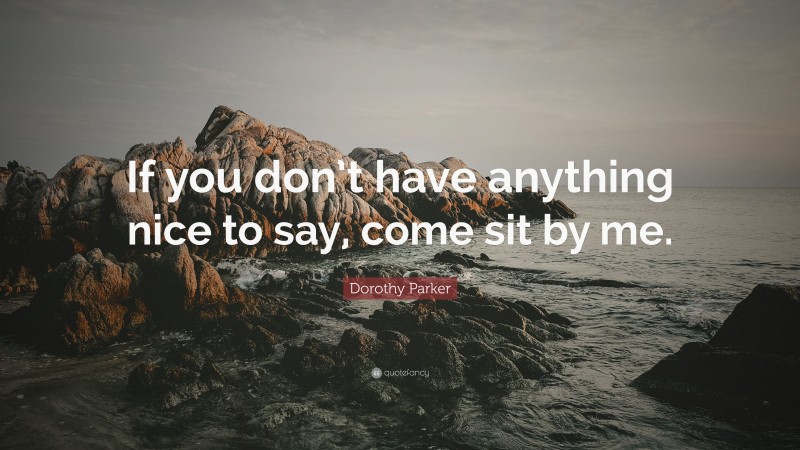 Dorothy Parker Quote: “If you don’t have anything nice to say, come sit by me.”